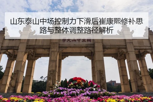 山东泰山中场控制力下滑后崔康熙修补思路与整体调整路径解析