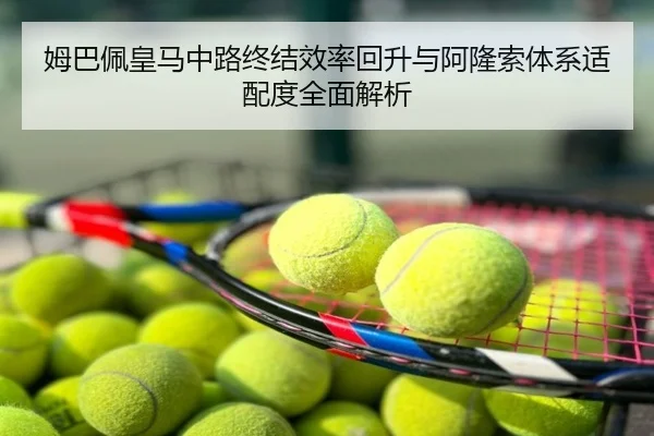 姆巴佩皇马中路终结效率回升与阿隆索体系适配度全面解析